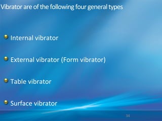 Vibratorareofthefollowingfourgeneraltypes
Internal vibrator
External vibrator (Form vibrator)
Table vibrator
Surface vibrator
34
 