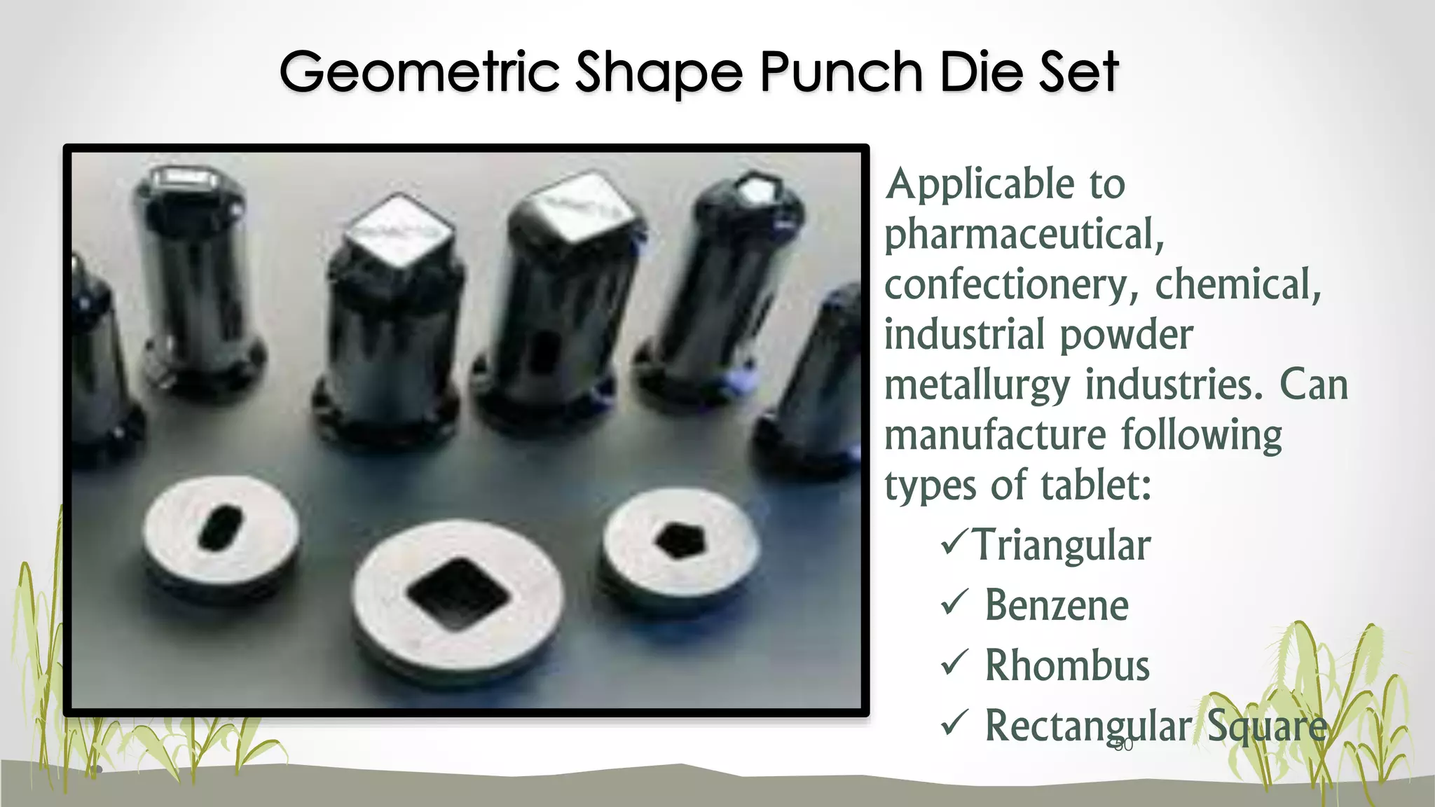 Applicable to
pharmaceutical,
confectionery, chemical,
industrial powder
metallurgy industries. Can
manufacture following
types of tablet:
Triangular
 Benzene
 Rhombus
 Rectangular Square
Geometric Shape Punch Die Set
50
 