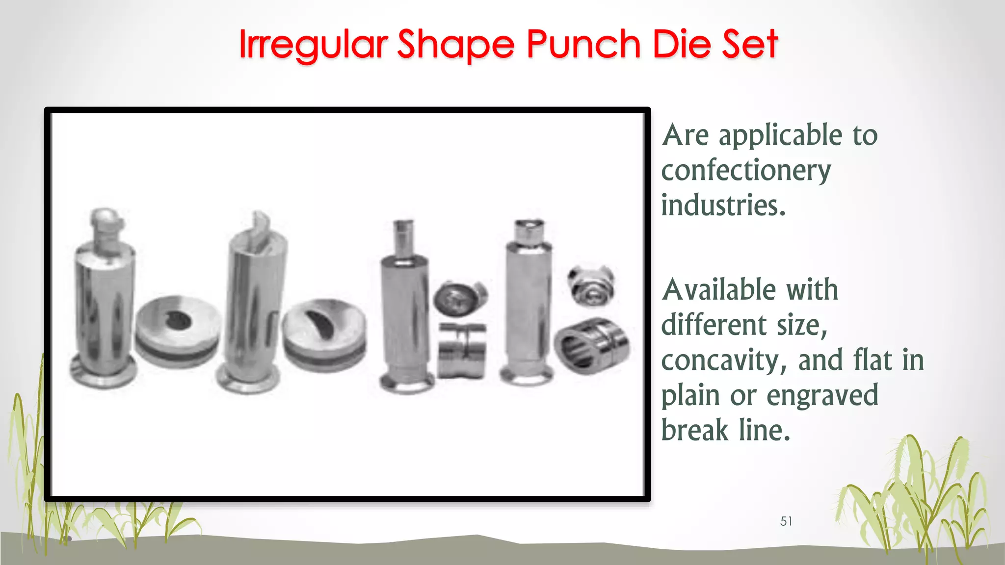 Are applicable to
confectionery
industries.
Available with
different size,
concavity, and flat in
plain or engraved
break line.
Irregular Shape Punch Die Set
51
 