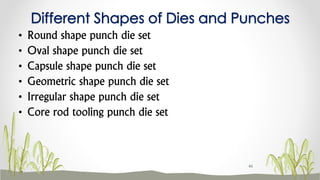 Different Shapes of Dies and Punches
• Round shape punch die set
• Oval shape punch die set
• Capsule shape punch die set
• Geometric shape punch die set
• Irregular shape punch die set
• Core rod tooling punch die set
46
 