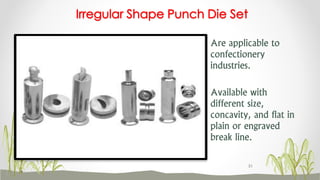 Are applicable to
confectionery
industries.
Available with
different size,
concavity, and flat in
plain or engraved
break line.
Irregular Shape Punch Die Set
51
 