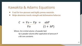 Kawakita & Adams Equations
● Used for low-pressure and highly porous materials.
● Helps determine tensile strength and deformation behavior.
24
 