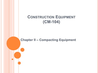 CONSTRUCTION EQUIPMENT
(CM-104)
Chapter II – Compacting Equipment
 