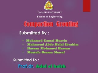 Prof.dr. Adel el kelsh
ZAGAZIG UNIVERSITY
Faculty of Engineering
Submitted To :
Submitted By :
• Mohamed Gamal Husein
• Mahmoud Abdo Helal Ibrahim
• Hassan Mohamed Hassan
• Mostafa Osama Sharaf
 