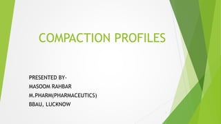 COMPACTION PROFILES
PRESENTED BY-
MASOOM RAHBAR
M.PHARM(PHARMACEUTICS)
BBAU, LUCKNOW
1
 