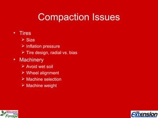 Compaction Issues
• Tires
 Size
 Inflation pressure
 Tire design, radial vs. bias
• Machinery
 Avoid wet soil
 Wheel alignment
 Machine selection
 Machine weight
 