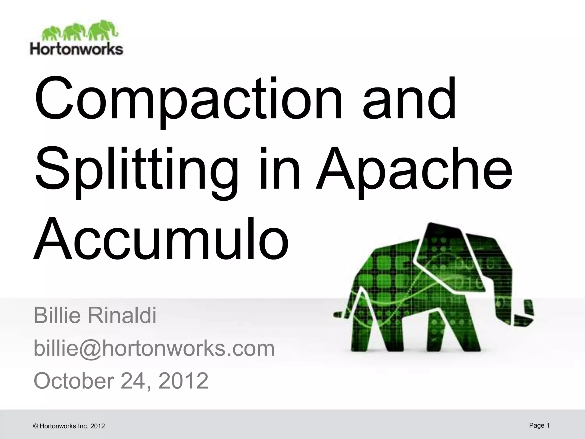 Compaction and Splitting in Apache Accumulo Billie Rinaldi billie@hortonworks.com October 24, 2012 © Hortonworks Inc. 2012 Page 1 