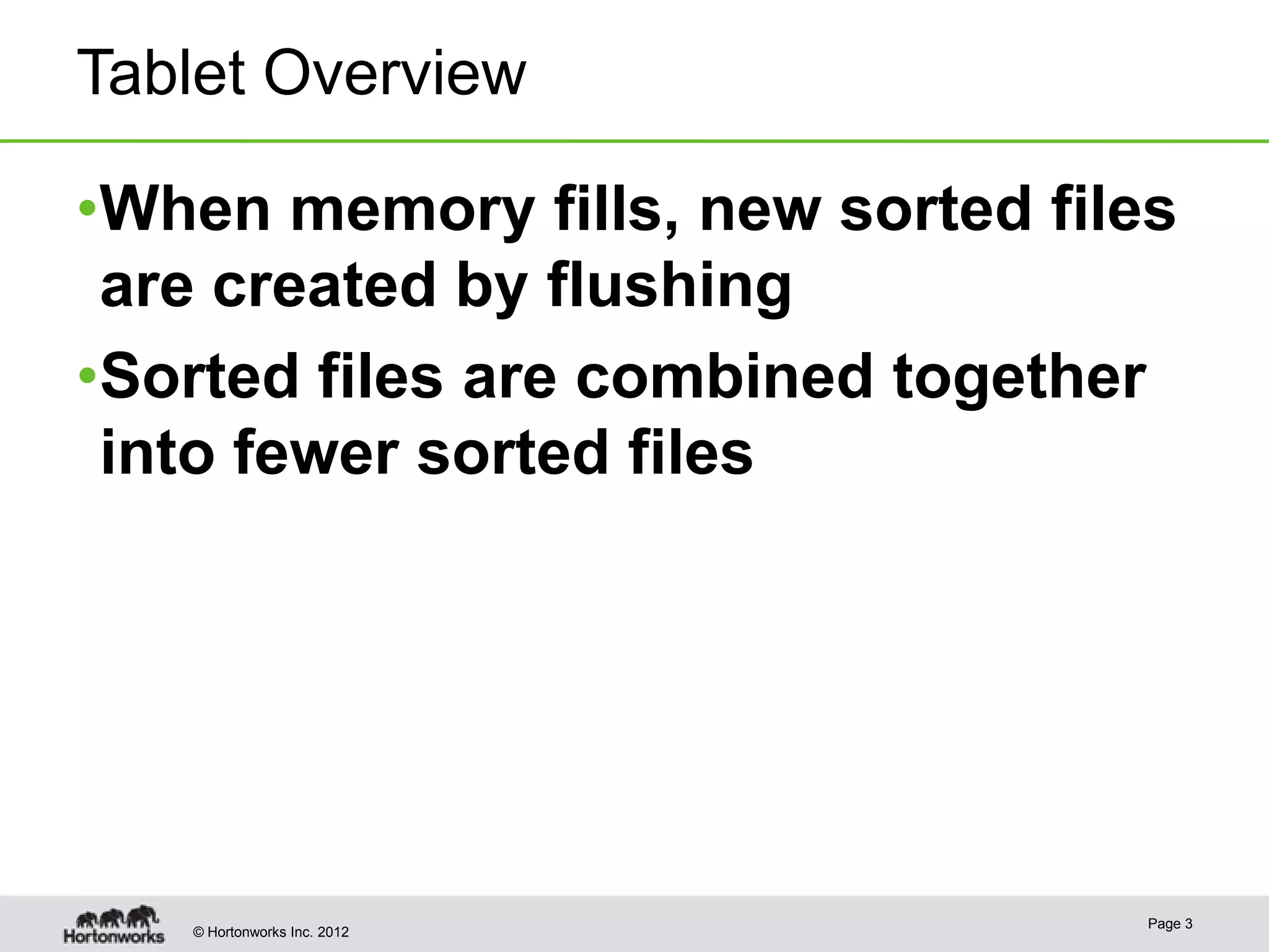 Tablet Overview •When memory fills, new sorted files are created by flushing •Sorted files are combined together into fewer sorted files Page 3 © Hortonworks Inc. 2012 