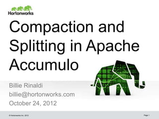 Compaction and
Splitting in Apache
Accumulo
Billie Rinaldi
billie@hortonworks.com
October 24, 2012
© Hortonworks Inc. 2012   Page 1
 