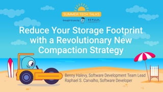 Benny Halevy, Software Development Team Lead
Raphael S. Carvalho, Software Developer
Reduce Your Storage Footprint
with a Revolutionary New
Compaction Strategy
 