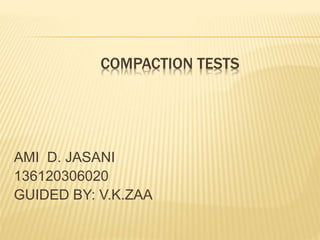 COMPACTION TESTS
AMI D. JASANI
136120306020
GUIDED BY: V.K.ZAA
 