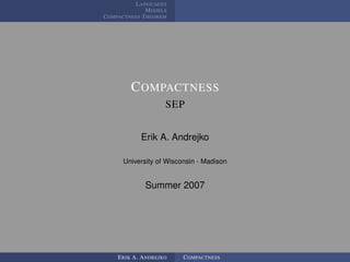 LANGUAGES
             MODELS
COMPACTNESS THEOREM




        COMPACTNESS
                   SEP


           Erik A. Andrejko

     University of Wisconsin - Madison


            Summer 2007




    ERIK A. ANDREJKO    COMPACTNESS