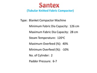 Type: Blanket Compactor Machine
Minimum Fabric Dia Capacity: 126 cm
Maximum Fabric Dia Capacity: 28 cm
Steam Temperature: 120oC
Maximum Overfeed (%): 40%
Minimum Overfeed (%): -10%
No. of Cylinder: 2
Padder Pressure: 6-7
(Tubular Knitted Fabric Compactor)
 