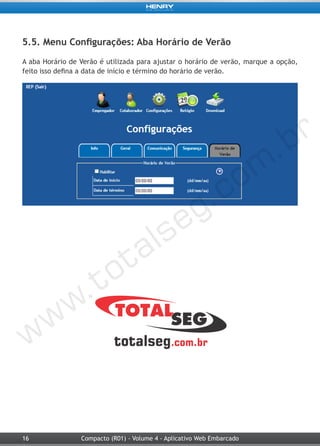 16 Compacto (R01) - Volume 4 - Aplicativo Web Embarcado
5.5. Menu Configurações: Aba Horário de Verão
A aba Horário de Verão é utilizada para ajustar o horário de verão, marque a opção,
feito isso defina a data de início e término do horário de verão.
 