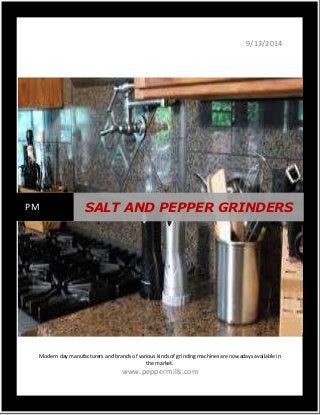 9/13/2014 
PM SALT AND PEPPER GRINDERS 
Modern day manufacturers and brands of various kinds of grinding machines are nowadays available in 
the market. 
www.peppermills.com 
 