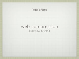 Today’s Focus




web compression
   over view & trend
 