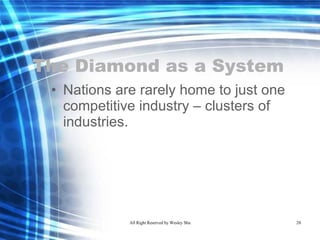 The Diamond as a System Nations are rarely home to just one competitive industry – clusters of industries.  