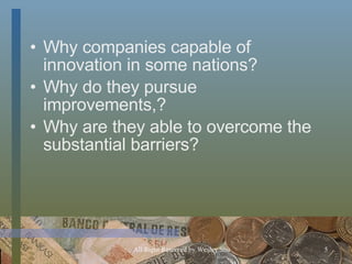 Why companies capable of innovation in some nations? Why do they pursue improvements,? Why are they able to overcome the substantial barriers? 
