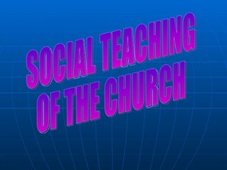 SOCIAL TEACHING OF THE CHURCH 
