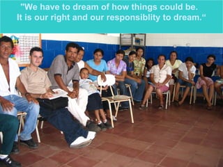 " We have to dream of how things could be.  It is our right and our responsiblity to dream. “ 