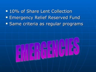 10% of Share Lent Collection Emergency Relief Reserved Fund Same criteria as regular programs EMERGENCIES 