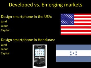 Developed vs. Emerging markets
Design smartphone in the USA:
Land
Labor
Capital
Design smartphone in Honduras:
Land
Labor
Capital
 