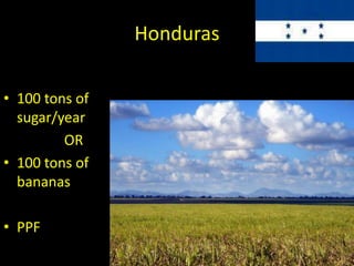 Honduras
• 100 tons of
sugar/year
OR
• 100 tons of
bananas
• PPF
 