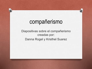 compañerismo
Diapositivas sobre el compañerismo
creadas por:
Danna Rogel y Kristhel Suarez
 