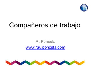 Compañeros de trabajo
R. Poncela
www.raulponcela.com
 