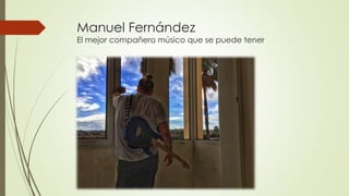 Manuel Fernández
El mejor compañero músico que se puede tener