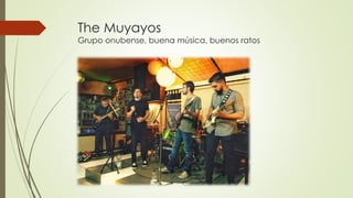 The Muyayos
Grupo onubense, buena música, buenos ratos
