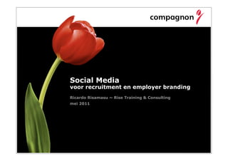 Social Media
voor recruitment en employer branding
Ricardo Risamasu ~ Rise Training & Consulting
mei 2011
 