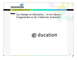 Les ados et la planète Internet


       Ça change en éducation... et les façons
       d’apprendre et de s’informer évoluent!




                                  ducation


                                                 12
                                                      12
 