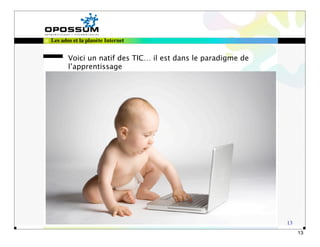 Les ados et la planète Internet


       Voici un natif des TIC… il est dans le paradigme de
       l’apprentissage




                                                             13
                                                                  13
 