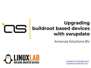 Upgrading
buildroot based devices
with swupdate
Amarula Solutions BV
Angelo Compagnucci
angelo@amarulasolutions.com
 