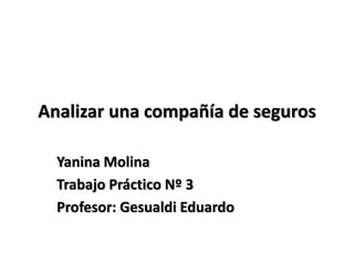 Analizar una compañía de seguros
Yanina Molina
Trabajo Práctico Nº 3
Profesor: Gesualdi Eduardo
 