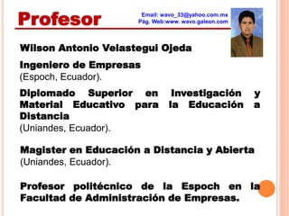 Profesor              Email: wavo_33@yahoo.com.mx
                     Pág. Web:www. wavo.galeon.com



Wilson Antonio Vel...