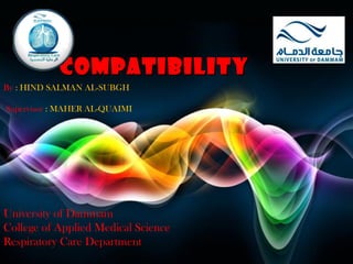 COMPATIBILITY
By : HIND SALMAN AL-SUBGH
Supervisor : MAHER AL-QUAIMI

University of Dammam
College of Applied Medical Science
Respiratory Care Department

Page 1

 