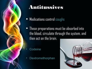 Antitussives
• Medications control coughs
• These preparations must be absorbed into
the blood, circulate through the system, and
then act on the brain.
• Codeine
• Dextromethorphan
Page 10

 