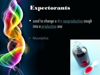 Expectorants
• used to change a dry nonproductive cough
into a productive one
• Mucolytics

Page 11

 