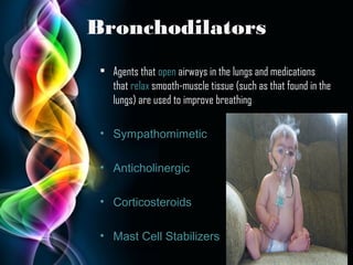 Bronchodilators
• Agents that open airways in the lungs and medications
that relax smooth-muscle tissue (such as that found in the
lungs) are used to improve breathing
• Sympathomimetic
• Anticholinergic
• Corticosteroids
• Mast Cell Stabilizers
Page 13

 