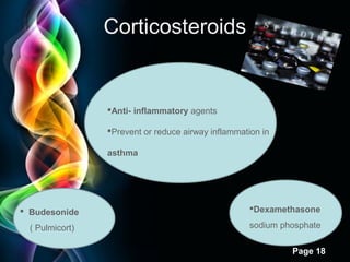 Corticosteroids

Anti- inflammatory agents
Prevent or reduce airway inflammation in
asthma

 Budesonide
( Pulmicort)

Dexamethasone
sodium phosphate
Page 18

 