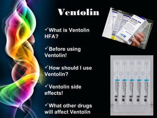 Ventolin
What is Ventolin
HFA?
Before using
Ventolin!
How should I use
Ventolin?
Ventolin side
effects!
What other drugs
will affect Ventolin?

Page 20

 