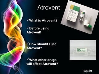 Atrovent
What is Atrovent?
Before using
Atrovent!
How should I use
Atrovent?
What other drugs
will affect Atrovent?
Page 21

 