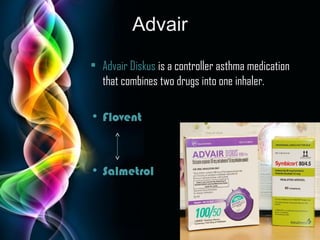 Advair
• Advair Diskus is a controller asthma medication
that combines two drugs into one inhaler. 
• Flovent

• Salmetrol

Page 23

 