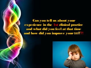 Can you tell us about your
experience in the 1st clinical practice
and what did you feel at that time
and how did you improve your self?!

Page 34

 