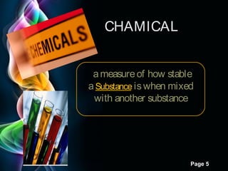 CHAMICAL
 a measure of how stable
a Substance is when mixed
with another substance

Page 5

 