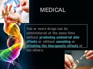 MEDICAL
Two or mor e dr ugs can be
administer ed at the same time
without pr oducing undesir ed side
effects or without canceling or
affecting the ther apeutic effects of
the other s.

Page 7

 