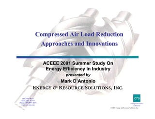 Compressed Air Load Reduction
Approaches and Innovations
ACEEE 2001 Summer Study On
Energy Efficiency in Industry
presented by

Mark D’Antonio
ENERGY & RESOURCE SOLUTIONS, INC.
15 Center Place
Stow, MA 01775
Phone: 978-897-4075
www.ers-inc.com

ers
energy&resource
solutions
© 2001 Energy and Resource Solutions, Inc.

 