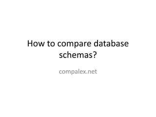 How to compare database
schemas?
compalex.net
 